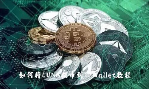如何将LUNA提币到TPWallet教程