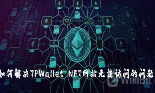 如何解决TPWallet NFT网站无法访问的问题？