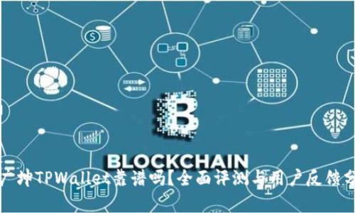 谢广坤TPWallet靠谱吗？全面评测与用户反馈分析