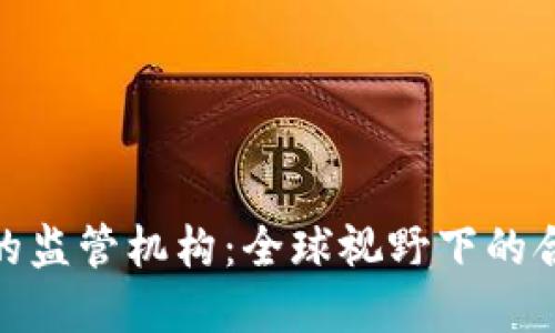 数字货币钱包的监管机构：全球视野下的合规挑战与机遇