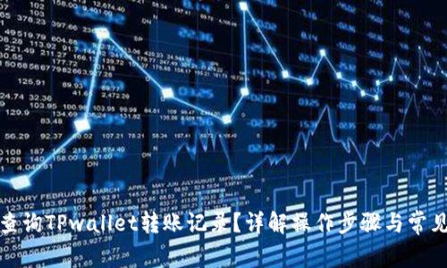 如何查询TPwallet转账记录？详解操作步骤与常见问题