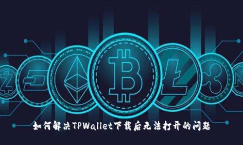 如何解决TPWallet下载后无法打开的问题