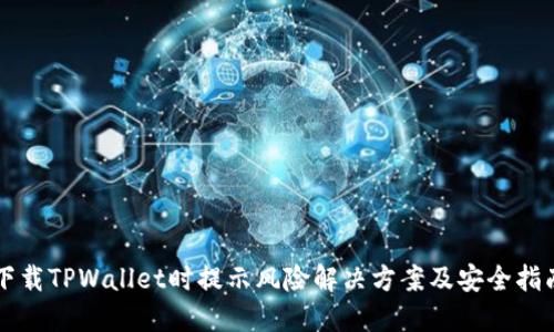 下载TPWallet时提示风险解决方案及安全指南