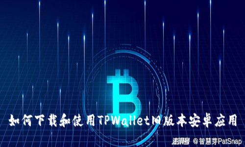 如何下载和使用TPWallet旧版本安卓应用