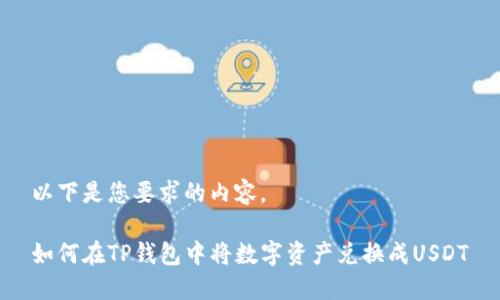 以下是您要求的内容。

如何在TP钱包中将数字资产兑换成USDT