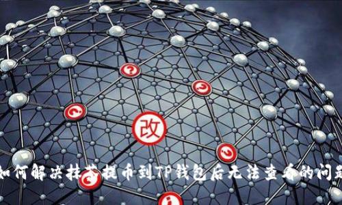 如何解决抹茶提币到TP钱包后无法查看的问题