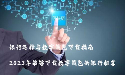 银行选择与数字钱包下载指南

2023年能够下载数字钱包的银行推荐