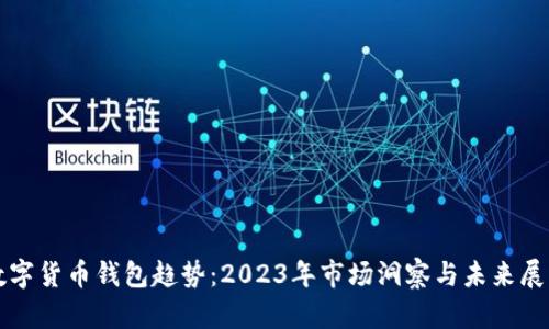 数字货币钱包趋势：2023年市场洞察与未来展望