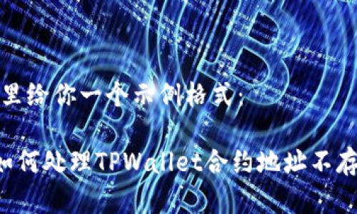 已加密，这里给你一个示例格式：

币安平台如何处理TPWallet合约地址不存在的问题？
