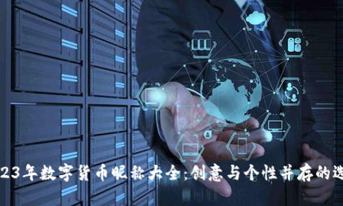 2023年数字货币昵称大全：创意与个性并存的选择